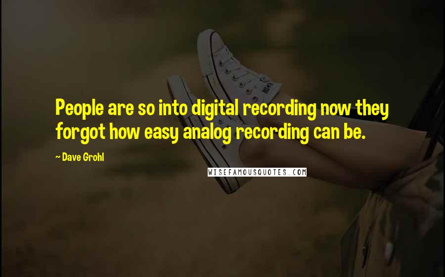 Dave Grohl Quotes: People are so into digital recording now they forgot how easy analog recording can be.