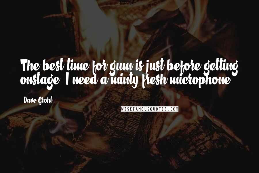 Dave Grohl Quotes: The best time for gum is just before getting onstage. I need a minty-fresh microphone.