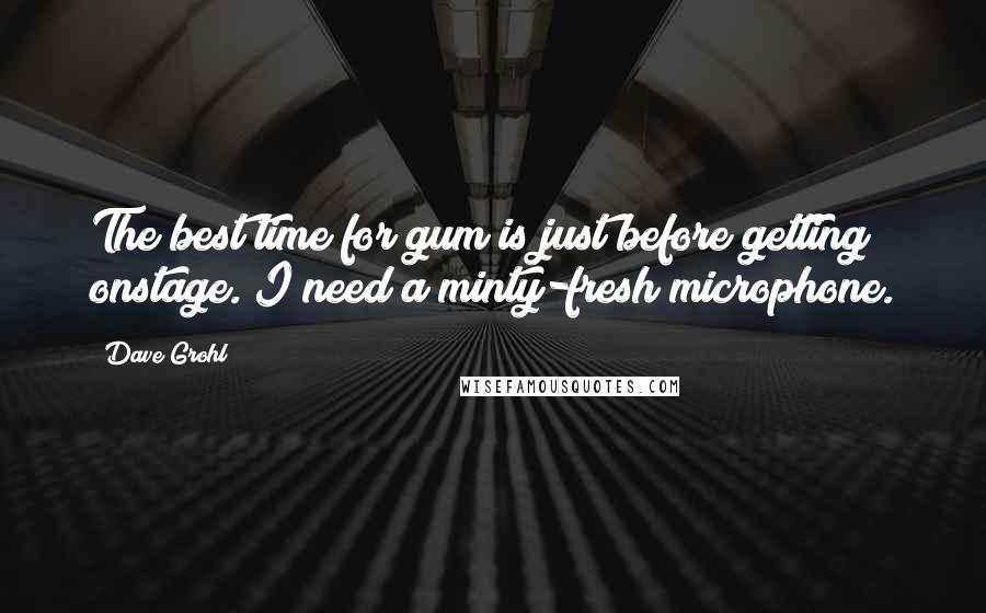 Dave Grohl Quotes: The best time for gum is just before getting onstage. I need a minty-fresh microphone.