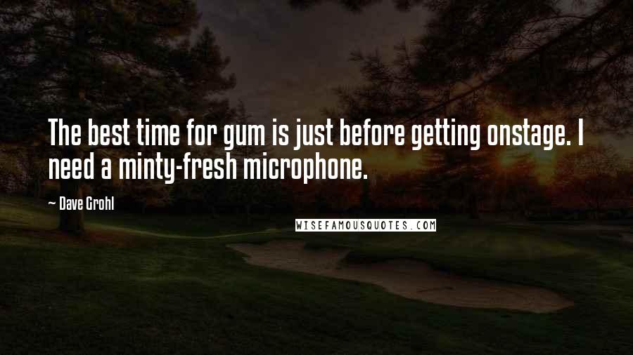 Dave Grohl Quotes: The best time for gum is just before getting onstage. I need a minty-fresh microphone.