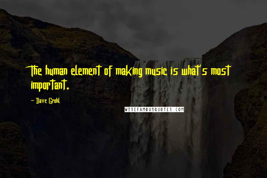 Dave Grohl Quotes: The human element of making music is what's most important.