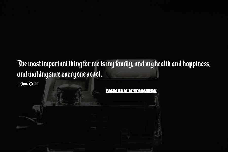 Dave Grohl Quotes: The most important thing for me is my family, and my health and happiness, and making sure everyone's cool.