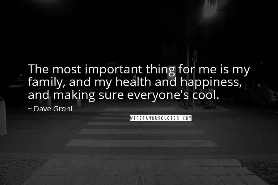 Dave Grohl Quotes: The most important thing for me is my family, and my health and happiness, and making sure everyone's cool.