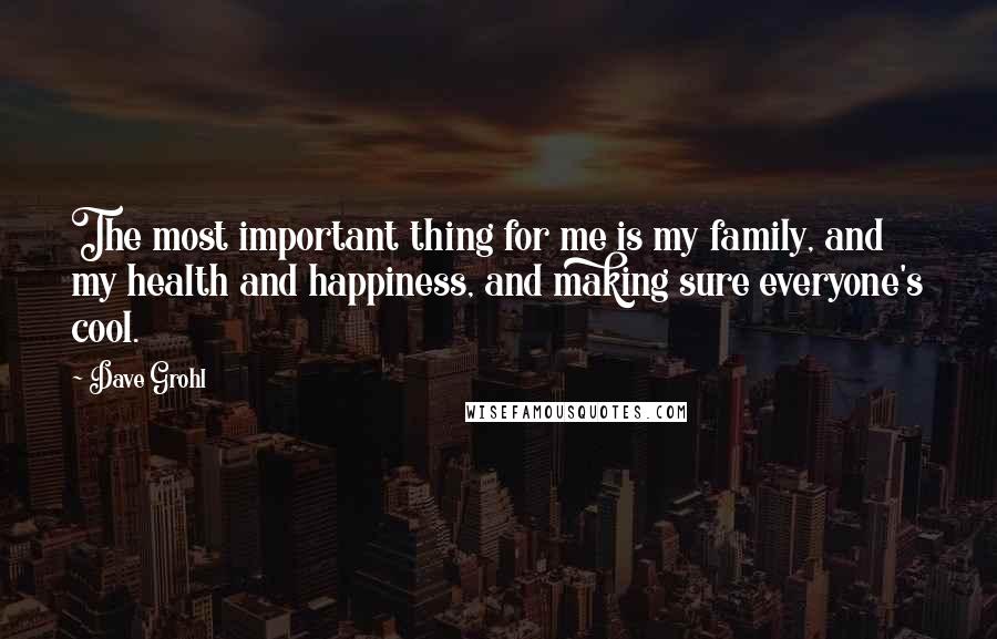 Dave Grohl Quotes: The most important thing for me is my family, and my health and happiness, and making sure everyone's cool.