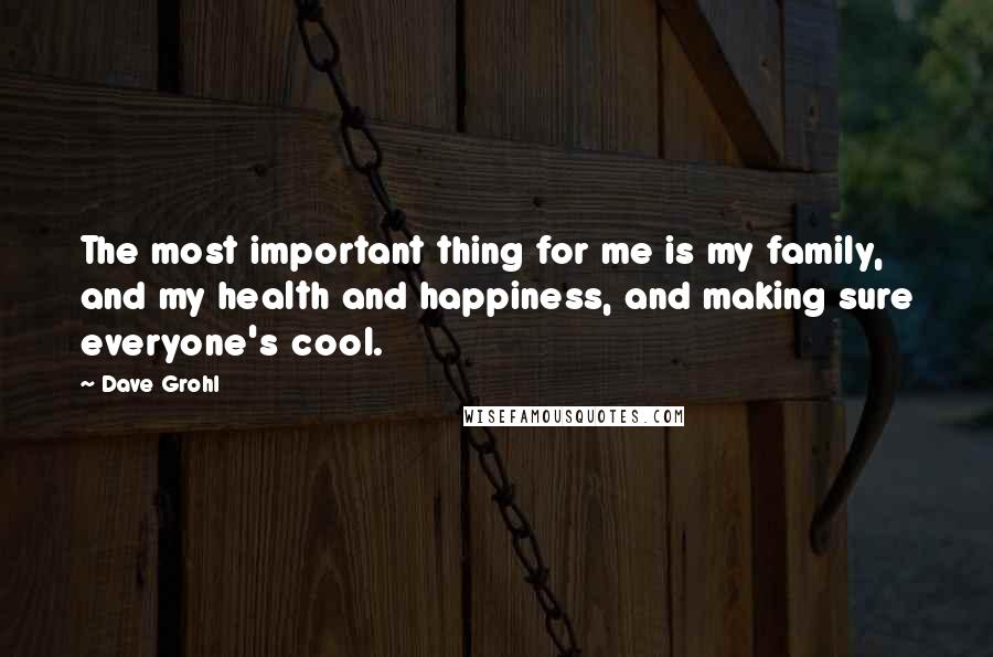 Dave Grohl Quotes: The most important thing for me is my family, and my health and happiness, and making sure everyone's cool.