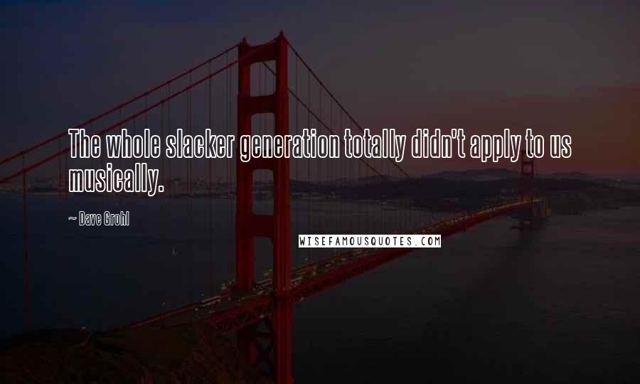 Dave Grohl Quotes: The whole slacker generation totally didn't apply to us musically.