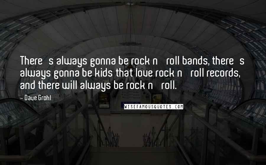 Dave Grohl Quotes: There's always gonna be rock n' roll bands, there's always gonna be kids that love rock n' roll records, and there will always be rock n' roll.