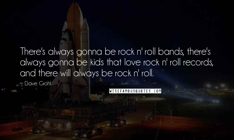 Dave Grohl Quotes: There's always gonna be rock n' roll bands, there's always gonna be kids that love rock n' roll records, and there will always be rock n' roll.