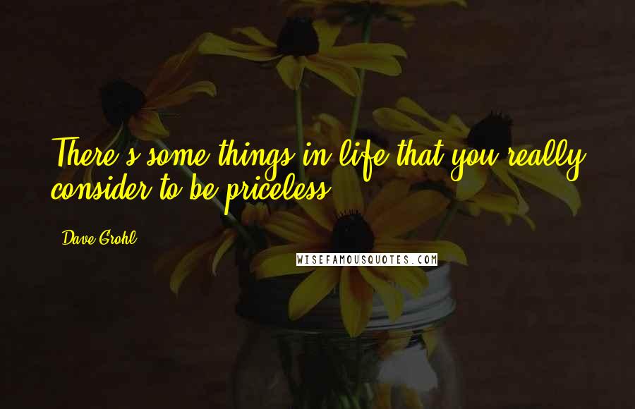 Dave Grohl Quotes: There's some things in life that you really consider to be priceless.