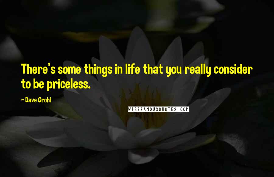 Dave Grohl Quotes: There's some things in life that you really consider to be priceless.