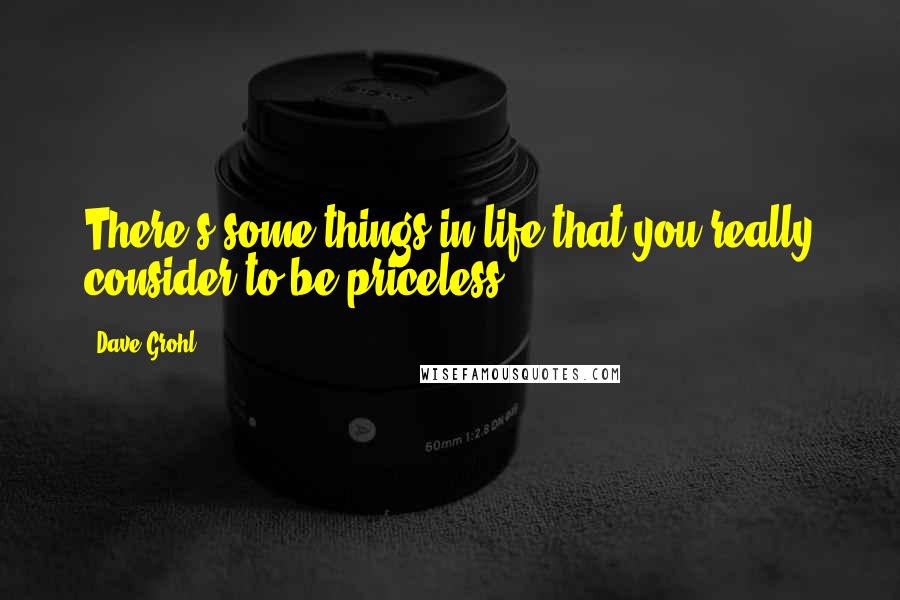 Dave Grohl Quotes: There's some things in life that you really consider to be priceless.