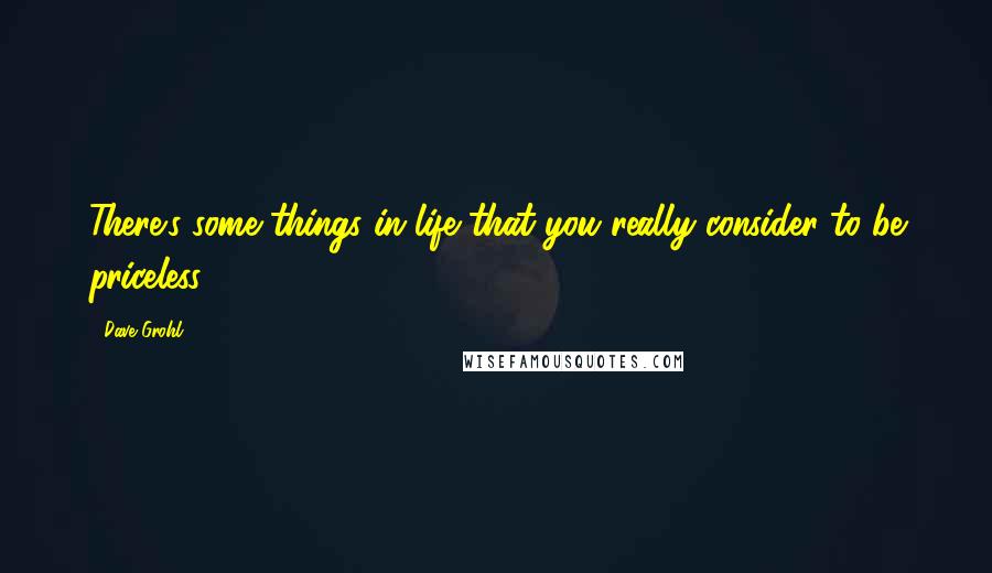 Dave Grohl Quotes: There's some things in life that you really consider to be priceless.