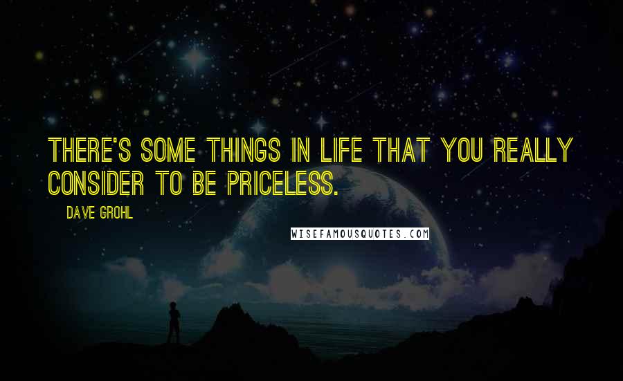Dave Grohl Quotes: There's some things in life that you really consider to be priceless.