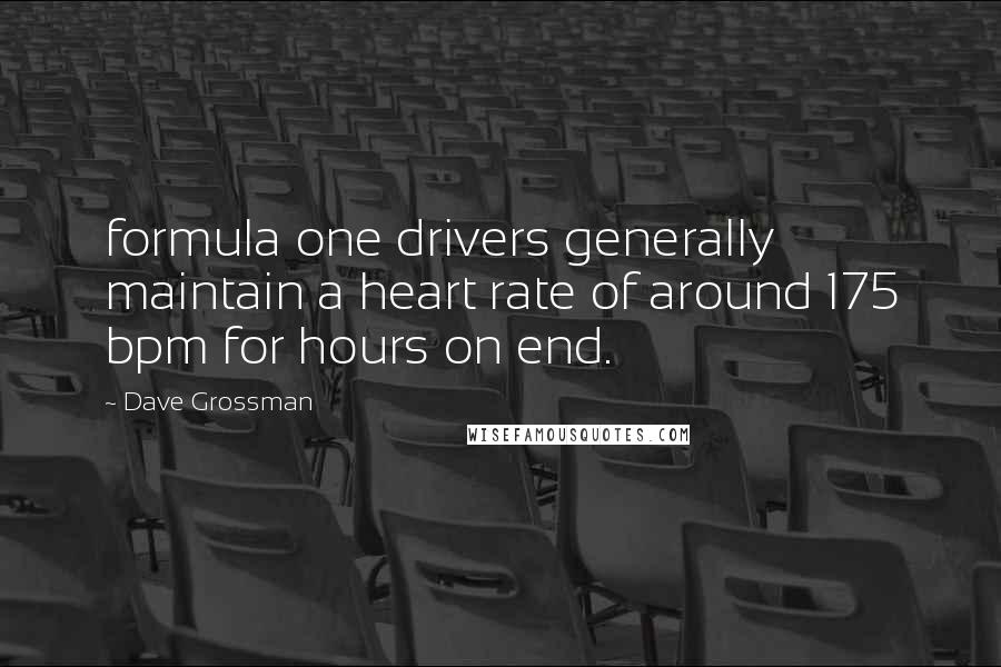 Dave Grossman Quotes: formula one drivers generally maintain a heart rate of around 175 bpm for hours on end.