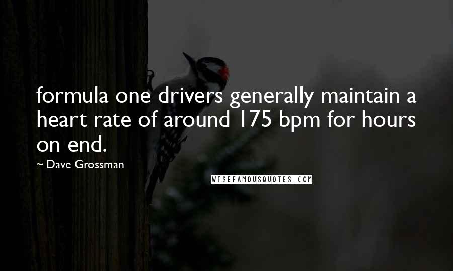 Dave Grossman Quotes: formula one drivers generally maintain a heart rate of around 175 bpm for hours on end.