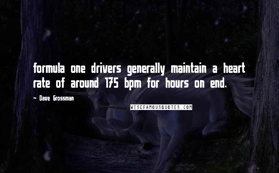 Dave Grossman Quotes: formula one drivers generally maintain a heart rate of around 175 bpm for hours on end.