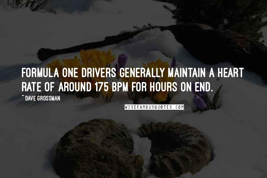 Dave Grossman Quotes: formula one drivers generally maintain a heart rate of around 175 bpm for hours on end.