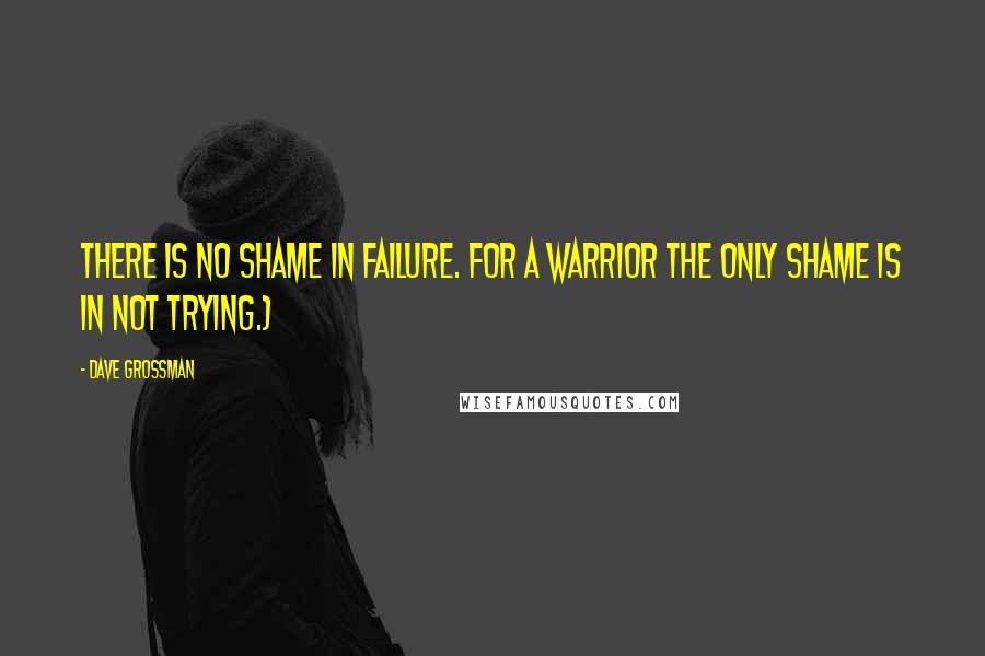 Dave Grossman Quotes: There is no shame in failure. For a warrior the only shame is in not trying.)