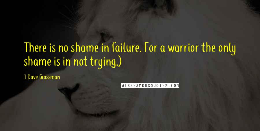 Dave Grossman Quotes: There is no shame in failure. For a warrior the only shame is in not trying.)