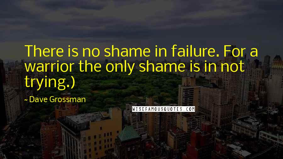 Dave Grossman Quotes: There is no shame in failure. For a warrior the only shame is in not trying.)