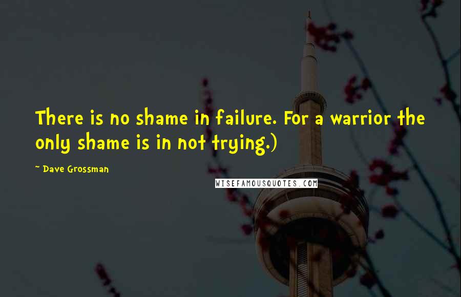 Dave Grossman Quotes: There is no shame in failure. For a warrior the only shame is in not trying.)