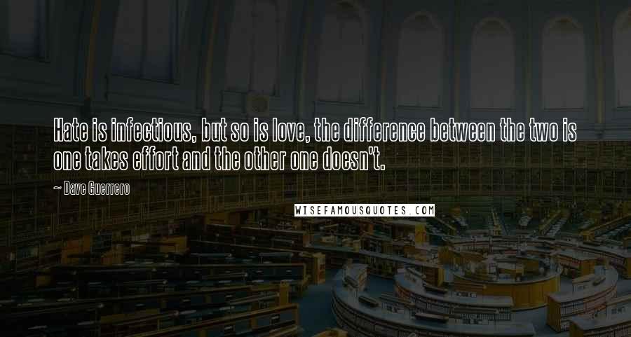 Dave Guerrero Quotes: Hate is infectious, but so is love, the difference between the two is one takes effort and the other one doesn't.