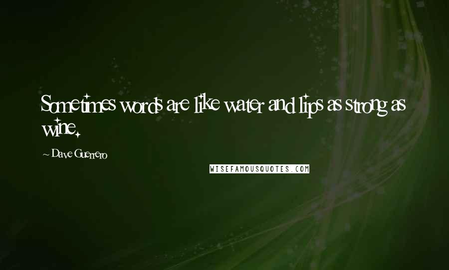 Dave Guerrero Quotes: Sometimes words are like water and lips as strong as wine.