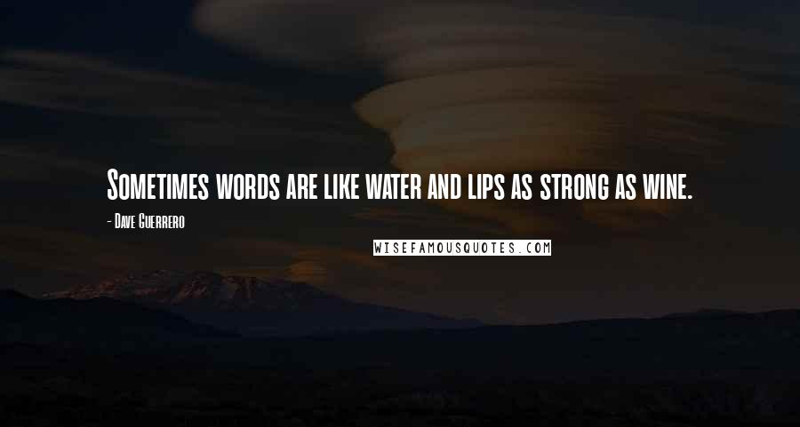 Dave Guerrero Quotes: Sometimes words are like water and lips as strong as wine.
