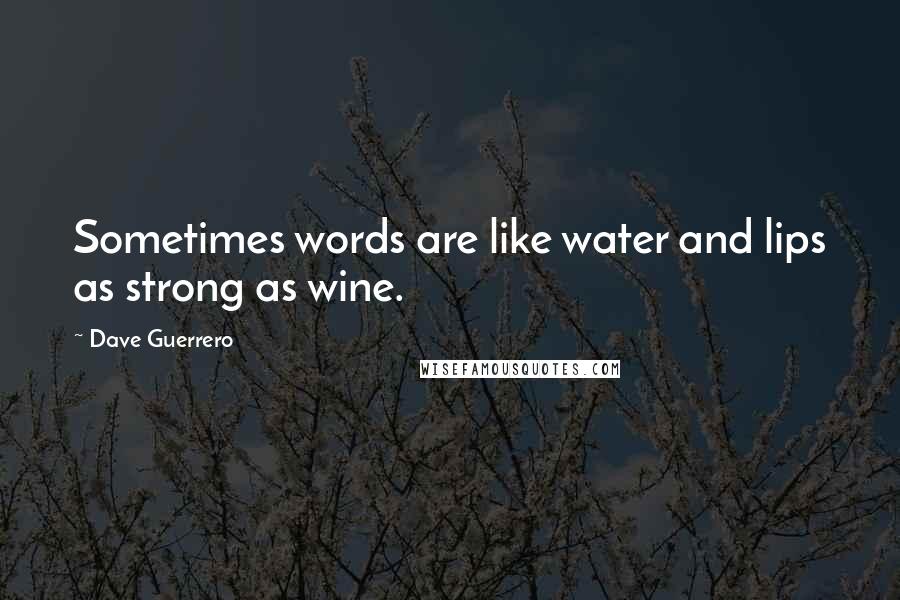 Dave Guerrero Quotes: Sometimes words are like water and lips as strong as wine.