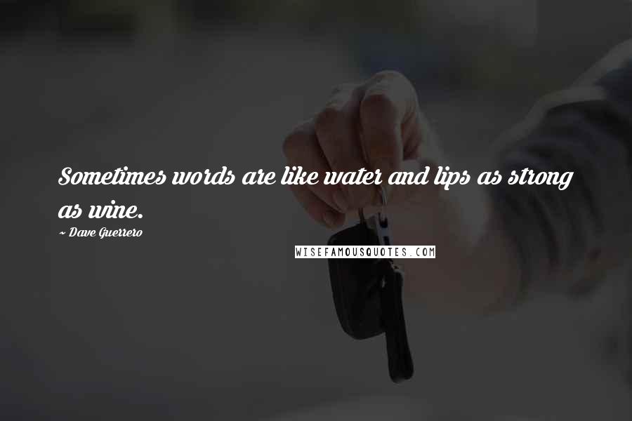 Dave Guerrero Quotes: Sometimes words are like water and lips as strong as wine.