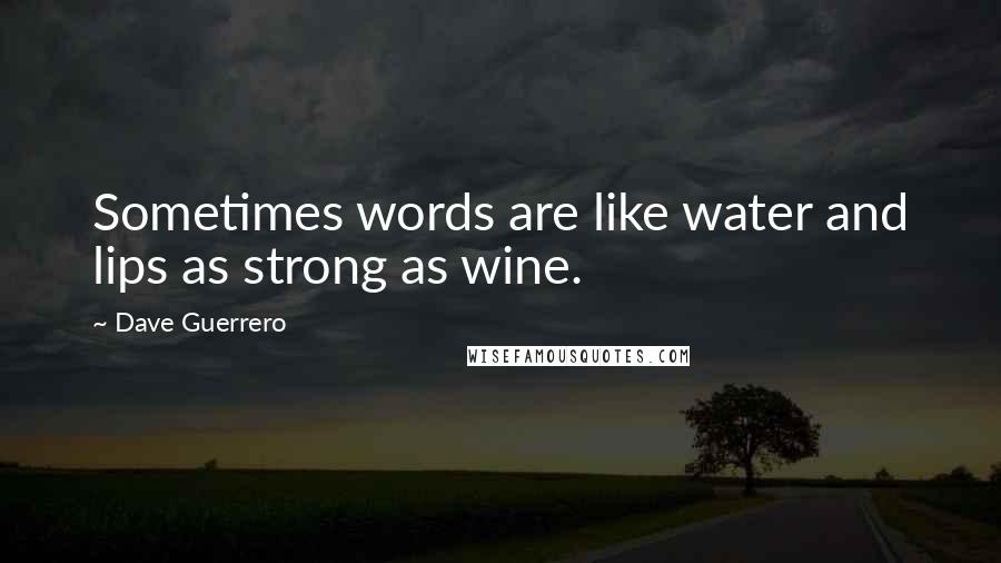 Dave Guerrero Quotes: Sometimes words are like water and lips as strong as wine.