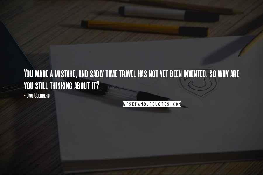 Dave Guerrero Quotes: You made a mistake, and sadly time travel has not yet been invented, so why are you still thinking about it?