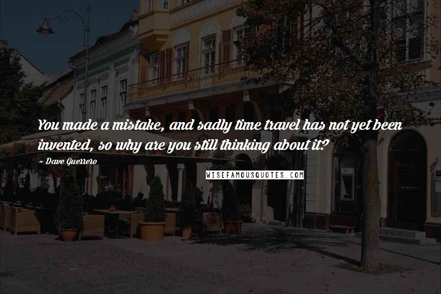 Dave Guerrero Quotes: You made a mistake, and sadly time travel has not yet been invented, so why are you still thinking about it?