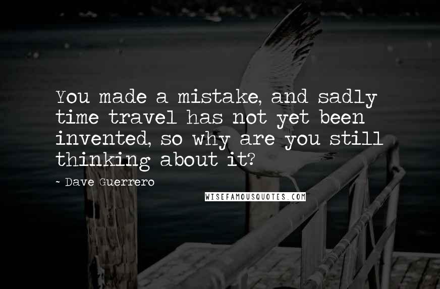 Dave Guerrero Quotes: You made a mistake, and sadly time travel has not yet been invented, so why are you still thinking about it?