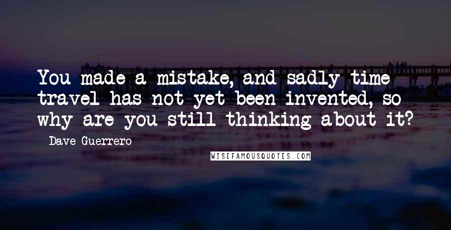 Dave Guerrero Quotes: You made a mistake, and sadly time travel has not yet been invented, so why are you still thinking about it?