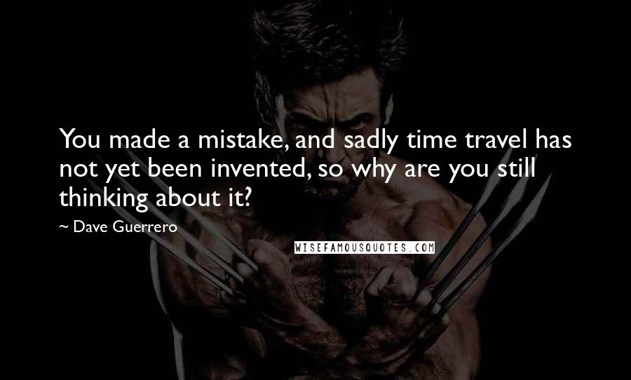 Dave Guerrero Quotes: You made a mistake, and sadly time travel has not yet been invented, so why are you still thinking about it?