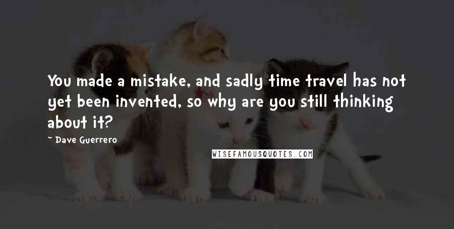 Dave Guerrero Quotes: You made a mistake, and sadly time travel has not yet been invented, so why are you still thinking about it?