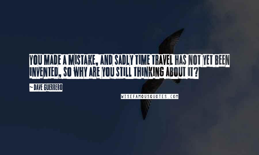 Dave Guerrero Quotes: You made a mistake, and sadly time travel has not yet been invented, so why are you still thinking about it?