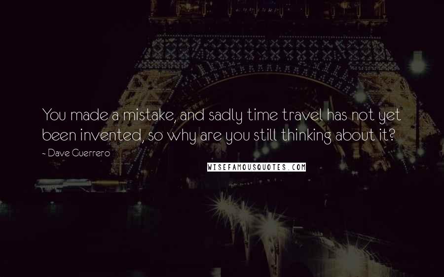 Dave Guerrero Quotes: You made a mistake, and sadly time travel has not yet been invented, so why are you still thinking about it?