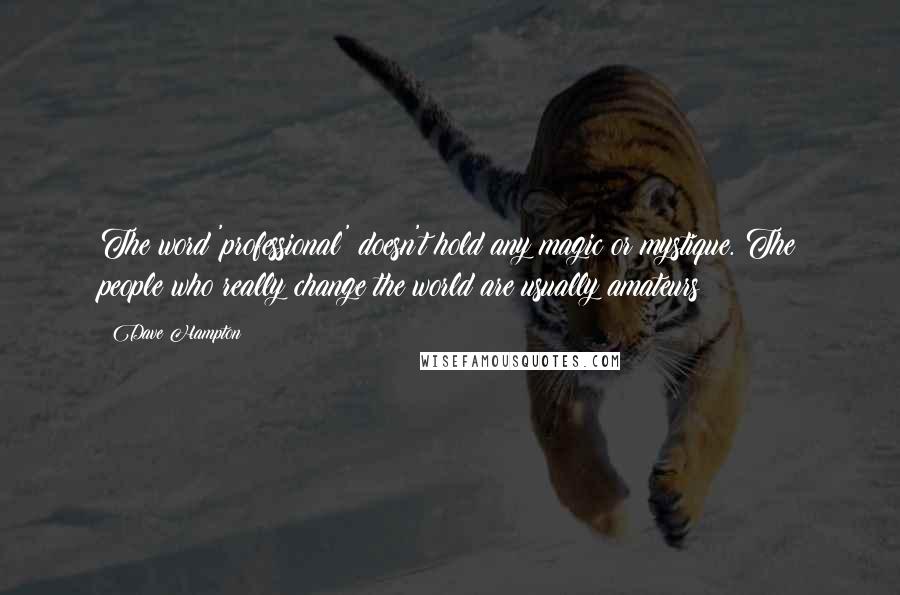 Dave Hampton Quotes: The word 'professional' doesn't hold any magic or mystique. The people who really change the world are usually amateurs