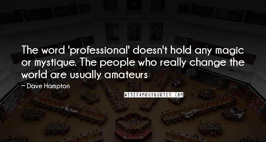 Dave Hampton Quotes: The word 'professional' doesn't hold any magic or mystique. The people who really change the world are usually amateurs
