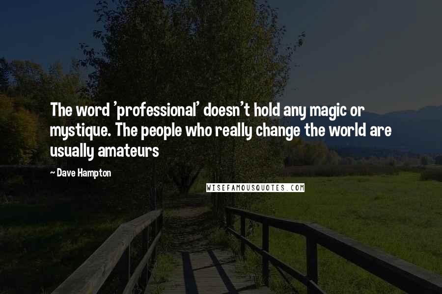 Dave Hampton Quotes: The word 'professional' doesn't hold any magic or mystique. The people who really change the world are usually amateurs