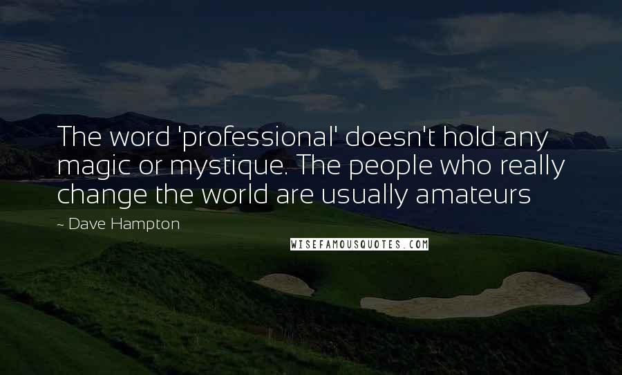 Dave Hampton Quotes: The word 'professional' doesn't hold any magic or mystique. The people who really change the world are usually amateurs