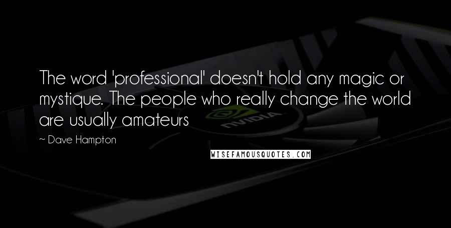 Dave Hampton Quotes: The word 'professional' doesn't hold any magic or mystique. The people who really change the world are usually amateurs