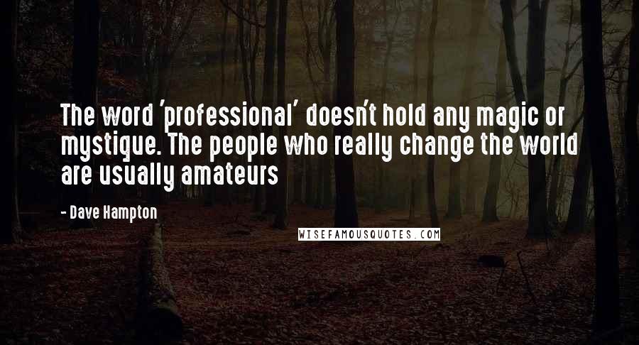 Dave Hampton Quotes: The word 'professional' doesn't hold any magic or mystique. The people who really change the world are usually amateurs