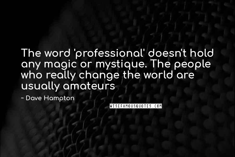 Dave Hampton Quotes: The word 'professional' doesn't hold any magic or mystique. The people who really change the world are usually amateurs
