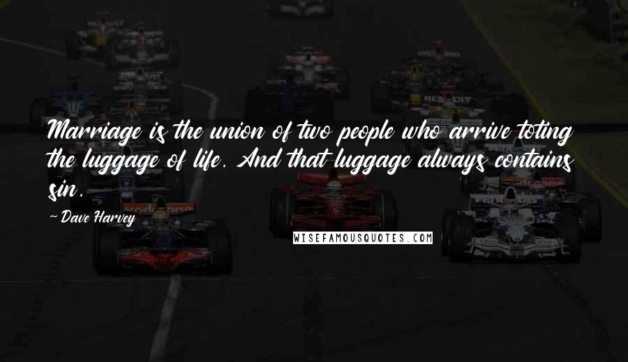 Dave Harvey Quotes: Marriage is the union of two people who arrive toting the luggage of life. And that luggage always contains sin.