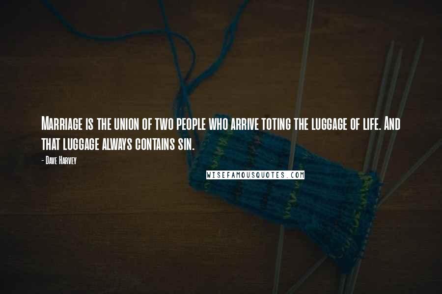 Dave Harvey Quotes: Marriage is the union of two people who arrive toting the luggage of life. And that luggage always contains sin.