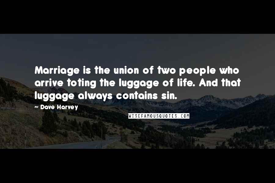 Dave Harvey Quotes: Marriage is the union of two people who arrive toting the luggage of life. And that luggage always contains sin.