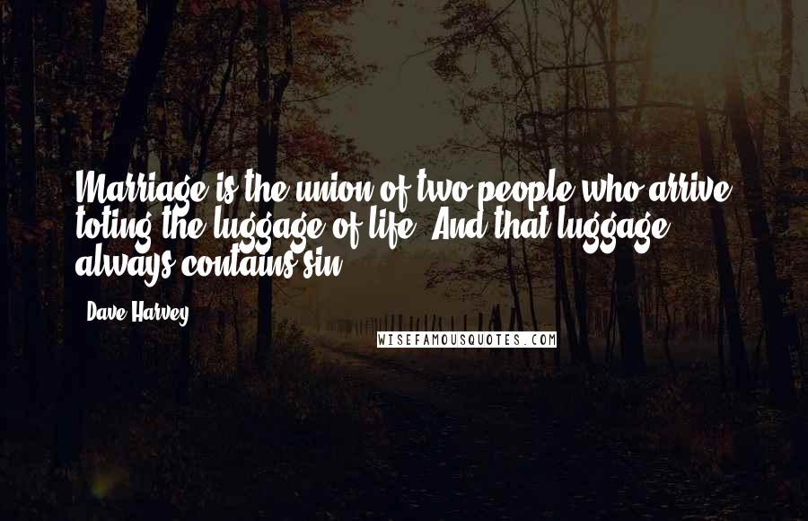 Dave Harvey Quotes: Marriage is the union of two people who arrive toting the luggage of life. And that luggage always contains sin.